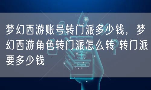 梦幻西游账号转门派多少钱，梦幻西游角色转门派怎么转 转门派要多少钱