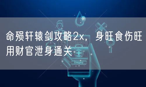 命殒轩辕剑攻略2x，身旺食伤旺用财官泄身通关