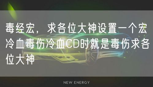 毒经宏，求各位大神设置一个宏冷血毒伤冷血CD时就是毒伤求各位大神