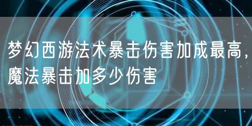 梦幻西游法术暴击伤害加成最高，魔法暴击加多少伤害