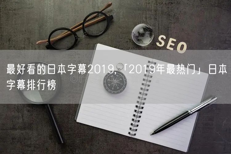 最好看的日本字幕2019,「2019年最热门」日本字幕排行榜
