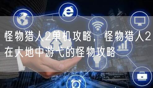 怪物猎人2单机攻略,怪物猎人2在大地中游弋的怪物攻略