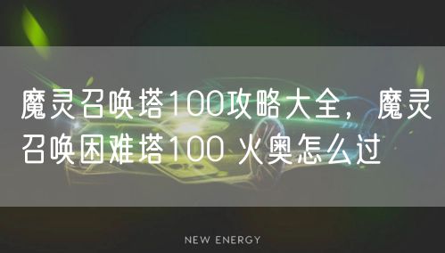 魔灵召唤塔100攻略大全，魔灵召唤困难塔100 火奥怎么过