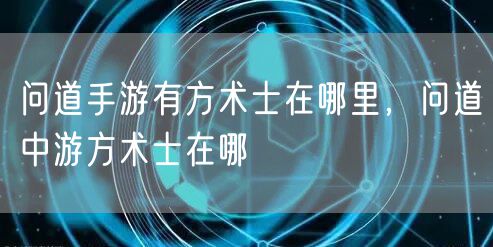问道手游有方术士在哪里，问道中游方术士在哪