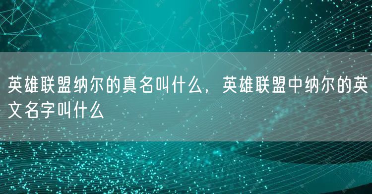 英雄联盟纳尔的真名叫什么，英雄联盟中纳尔的英文名字叫什么