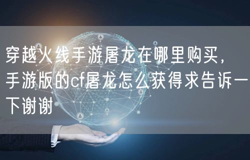 穿越火线手游屠龙在哪里购买，手游版的cf屠龙怎么获得求告诉一下谢谢