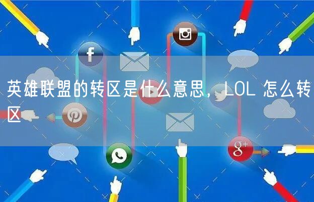 英雄联盟的转区是什么意思，LOL 怎么转区