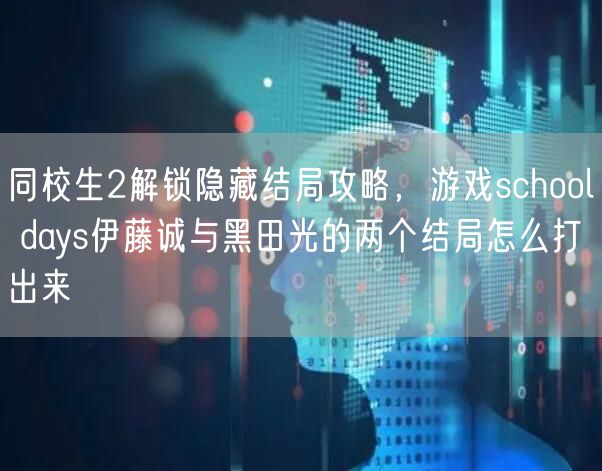 同校生2解锁隐藏结局攻略，游戏school days伊藤诚与黑田光的两个结局怎么打出来
