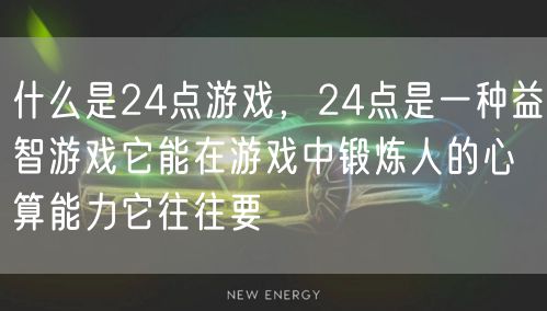 什么是24点游戏，24点是一种益智游戏它能在游戏中锻炼人的心算能力它往往要