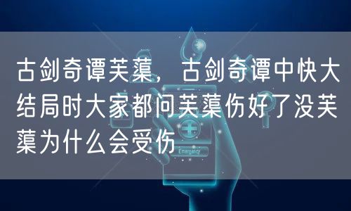 古剑奇谭芙蕖，古剑奇谭中快大结局时大家都问芙蕖伤好了没芙蕖为什么会受伤