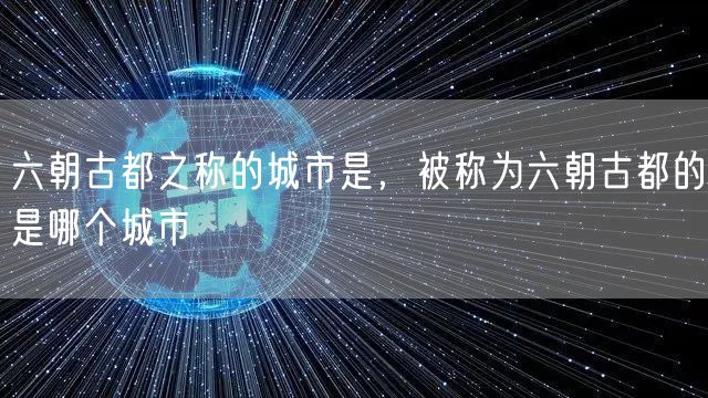 六朝古都之称的城市是，被称为六朝古都的是哪个城市