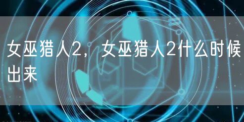 女巫猎人2，女巫猎人2什么时候出来