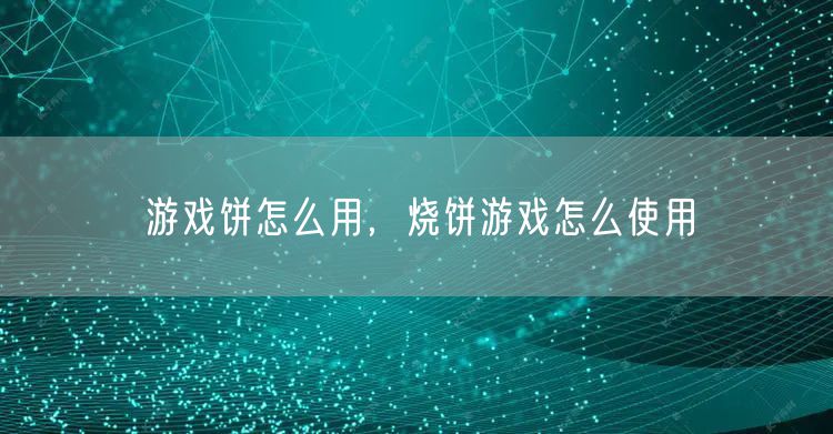 游戏饼怎么用，烧饼游戏怎么使用