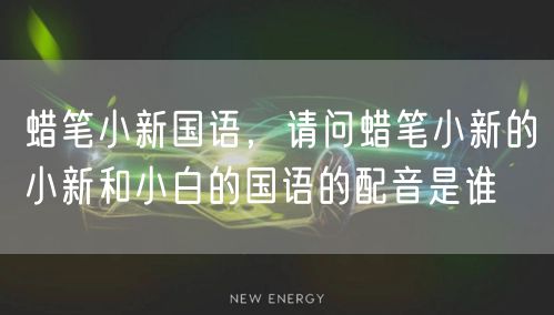 蜡笔小新国语,请问蜡笔小新的小新和小白的国语的配音是谁