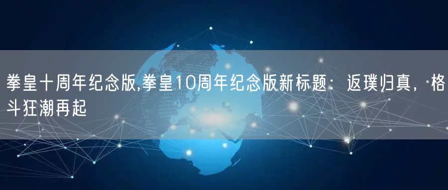 拳皇十周年纪念版,拳皇10周年纪念版新标题：返璞归真，格斗狂潮再起
