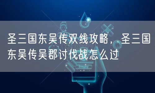 圣三国东吴传双线攻略，圣三国东吴传吴郡讨伐战怎么过