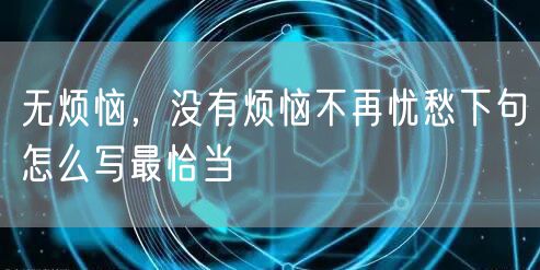 无烦恼，没有烦恼不再忧愁下句怎么写最恰当