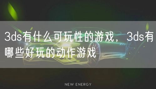 3ds有什么可玩性的游戏,3ds有哪些好玩的动作游戏