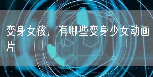 变身女孩，有哪些变身少女动画片