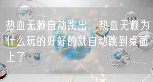 热血无赖自动跳出，热血无赖为什么玩的好好的就自动跳到桌面上了