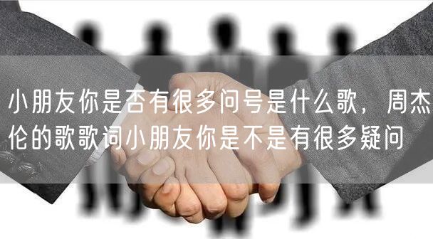 小朋友你是否有很多问号是什么歌，周杰伦的歌歌词小朋友你是不是有很多疑问