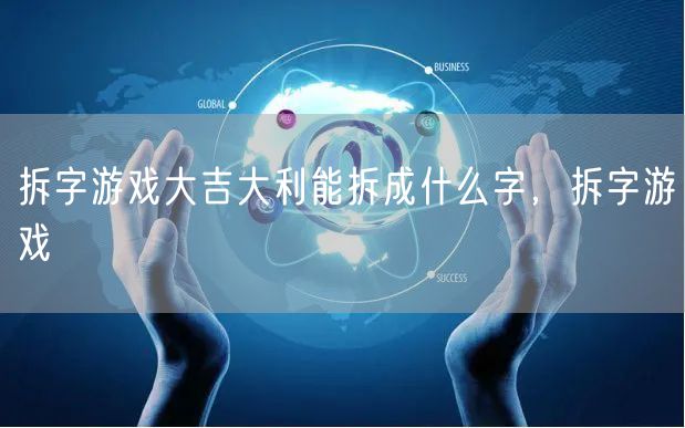 拆字游戏大吉大利能拆成什么字，拆字游戏