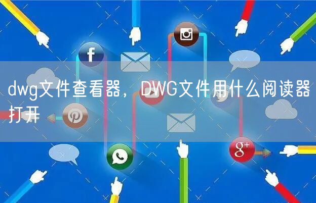 dwg文件查看器，DWG文件用什么阅读器打开