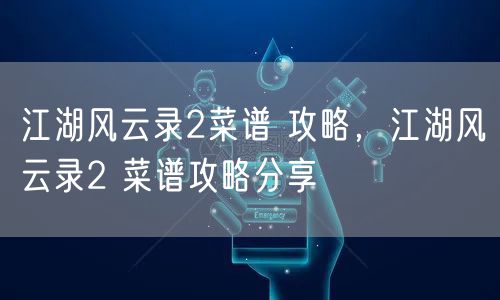 江湖风云录2菜谱 攻略,江湖风云录2 菜谱攻略分享