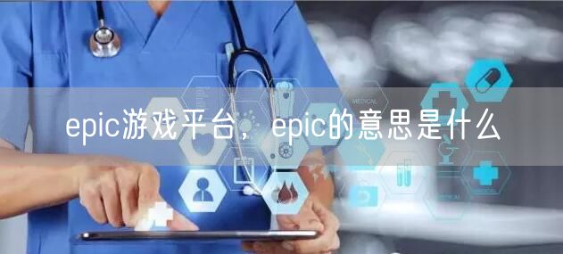 epic游戏平台,epic的意思是什么