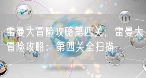雷曼大冒险攻略第四关，雷曼大冒险攻略：第四关全扫描