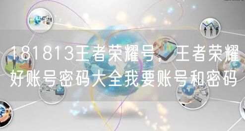 181813王者荣耀号，王者荣耀好账号密码大全我要账号和密码