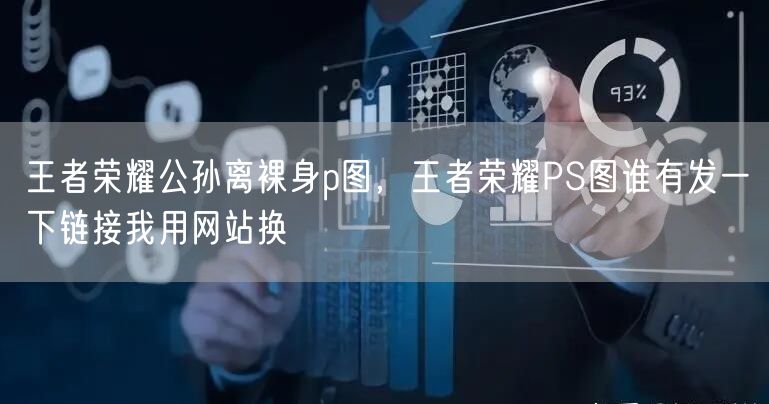 王者荣耀公孙离裸身p图,王者荣耀PS图谁有发一下链接我用网站换