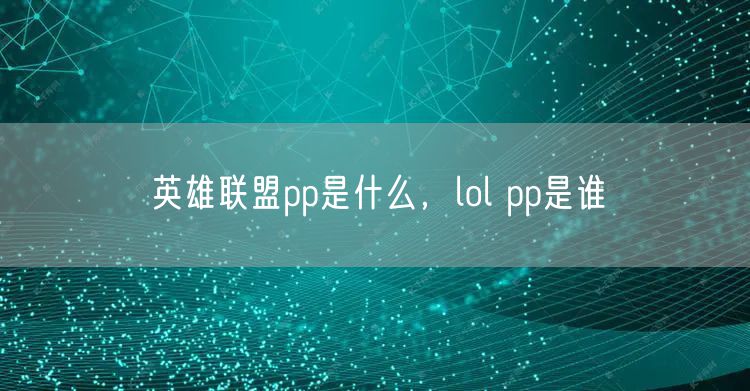 英雄联盟pp是什么，lol pp是谁