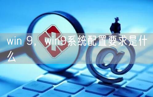 win 9，win9系统配置要求是什么
