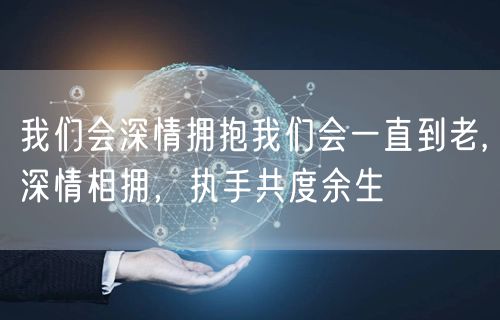 我们会深情拥抱我们会一直到老,深情相拥，执手共度余生