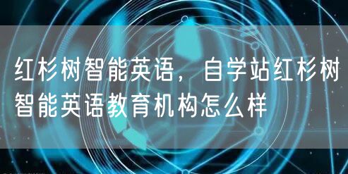 红杉树智能英语，自学站红杉树智能英语教育机构怎么样