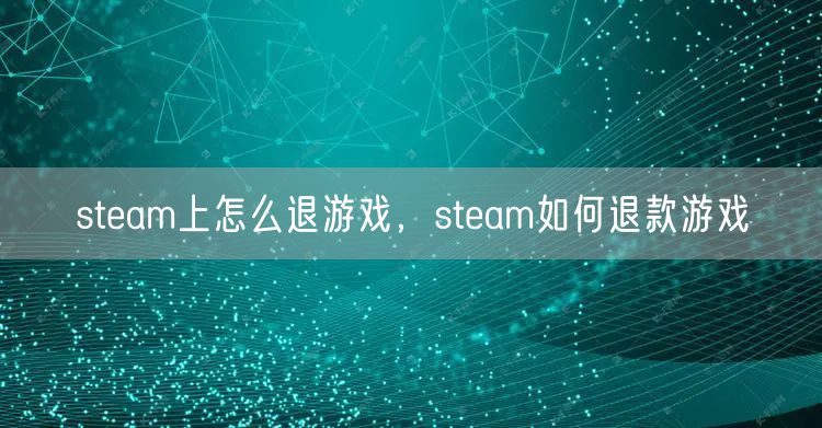 steam上怎么退游戏,steam如何退款游戏