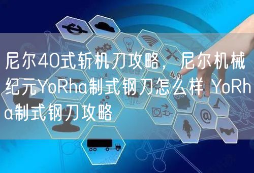 尼尔40式斩机刀攻略,尼尔机械纪元YoRha制式钢刀怎么样 YoRha制式钢刀攻略