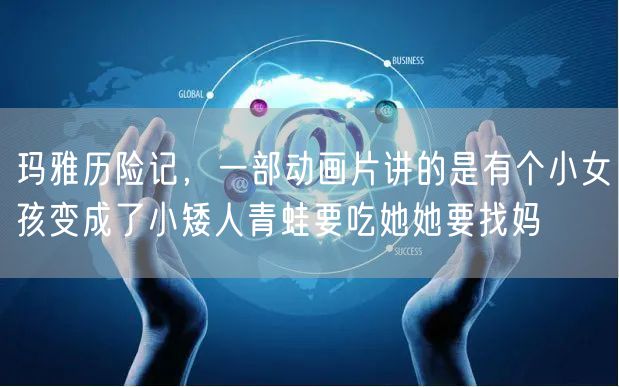 玛雅历险记，一部动画片讲的是有个小女孩变成了小矮人青蛙要吃她她要找妈