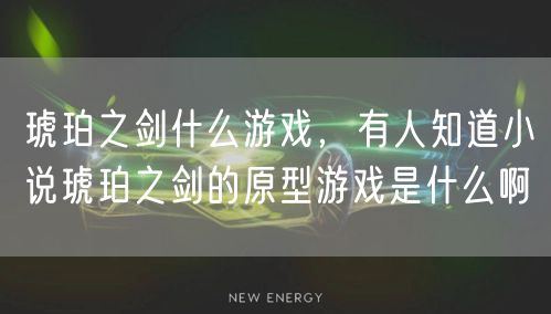琥珀之剑什么游戏，有人知道小说琥珀之剑的原型游戏是什么啊