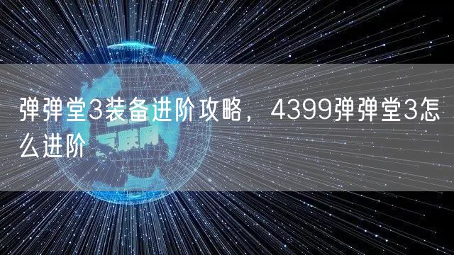弹弹堂3装备进阶攻略，4399弹弹堂3怎么进阶