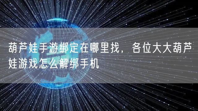 葫芦娃手游绑定在哪里找，各位大大葫芦娃游戏怎么解绑手机