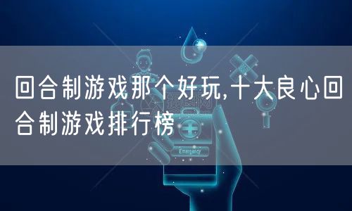回合制游戏那个好玩,十大良心回合制游戏排行榜