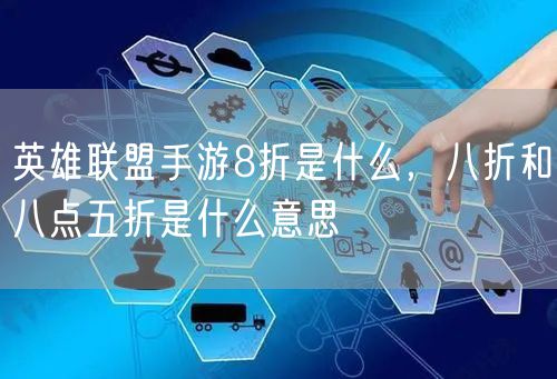 英雄联盟手游8折是什么，八折和八点五折是什么意思