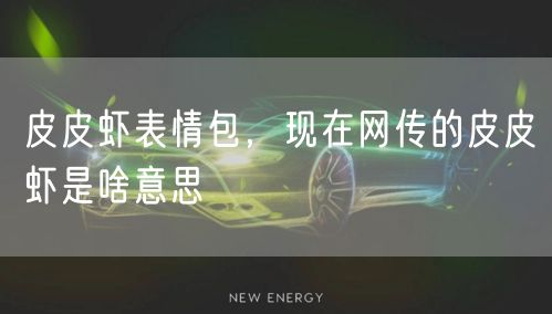 皮皮虾表情包,现在网传的皮皮虾是啥意思