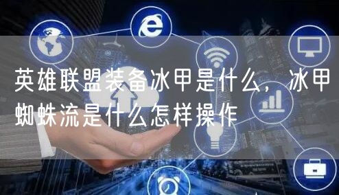 英雄联盟装备冰甲是什么，冰甲蜘蛛流是什么怎样操作