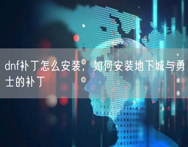 dnf补丁怎么安装，如何安装地下城与勇士的补丁