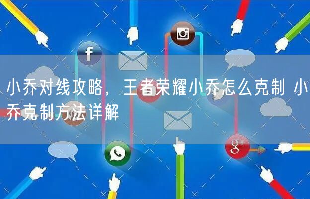 小乔对线攻略，王者荣耀小乔怎么克制 小乔克制方法详解