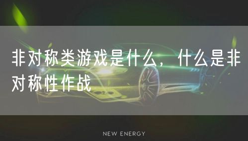 非对称类游戏是什么，什么是非对称性作战