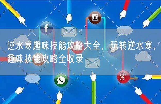 逆水寒趣味技能攻略大全,玩转逆水寒,趣味技能攻略全收录